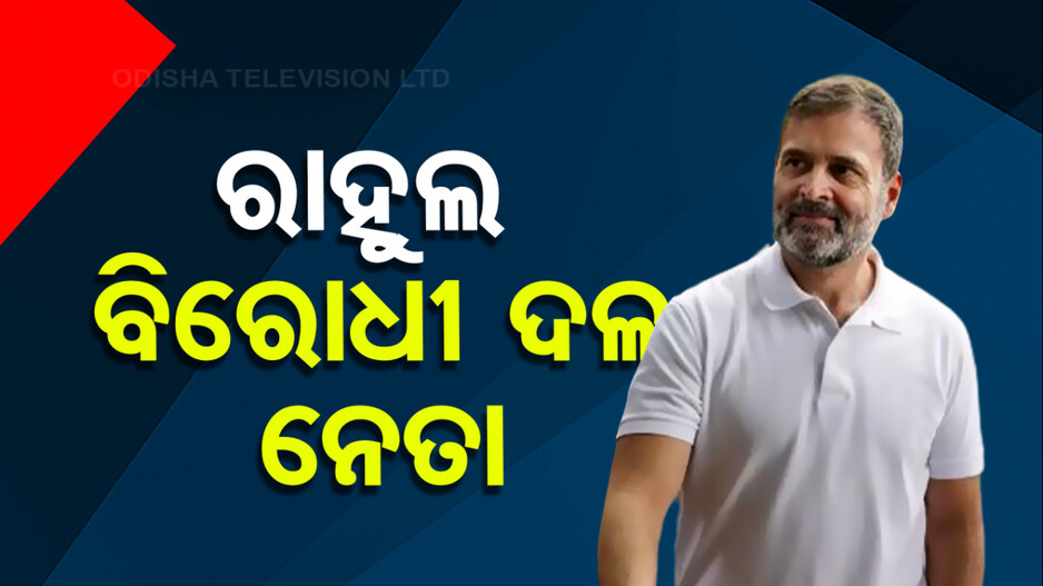 ରାହୁଲ ଗାନ୍ଧି ହେଲେ ଲୋକସଭାରେ ବିରୋଧୀ ଦଳ ନେତା