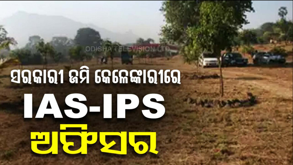 ଅବସରପ୍ରାପ୍ତ IPSଙ୍କ ମୁହଁରେ ସରକାରୀ ଜମି କେଳେଙ୍କାରୀ କାହାଣୀ