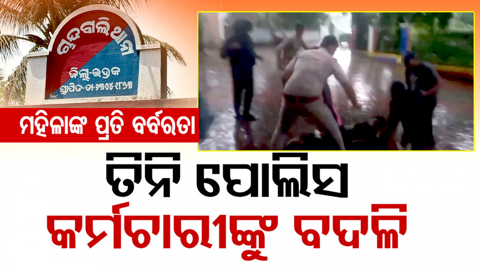 ଥାନା ଆଗରେ ମହିଳାଙ୍କୁ ଘୋଷାଡ଼ି ନେବା ଘଟଣା; ୩ ପୋଲିସ କର୍ମଚାରୀଙ୍କୁ ବଦଳି 