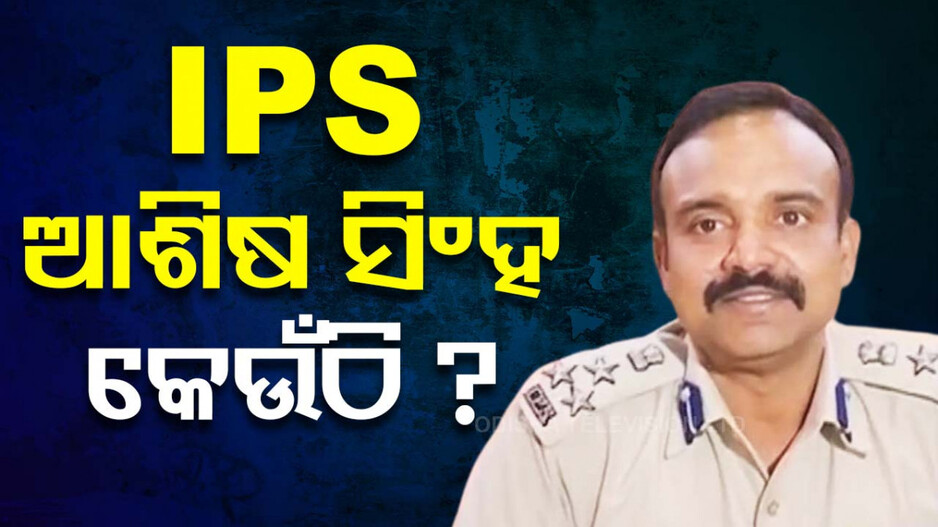 IPS ଆଶିଷ ସିଂହ କେଉଁଠି ? ଛୁଟି ସରିବା ପରେ ବି ଦେଖା ନାହିଁ...