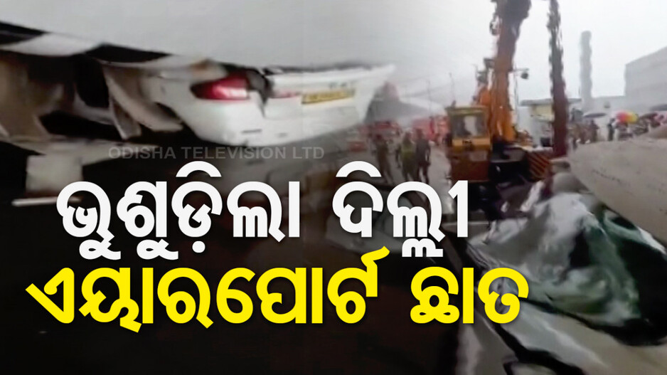 ବର୍ଷା ଓ ପବନରେ ଭୁଶୁଡ଼ିଲା ଦିଲ୍ଲୀ ବିମାନବନ୍ଦର ଛାତ; ଜଣେ ମୃତ, ଏକାଧିକ ଆହତ