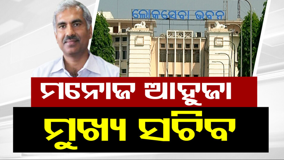 ମନୋଜ ଆହୁଜା ହେଲେ ନୂଆ ମୁଖ୍ୟ ଶାସନ ସଚିବ