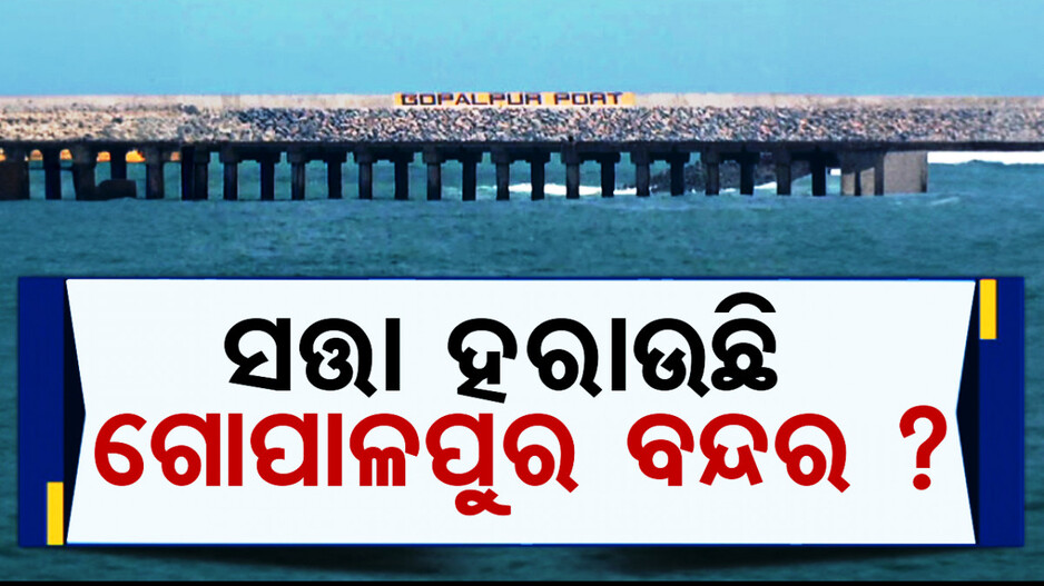 ମାଲିକାନା ବଦଳିବାରୁ ସତ୍ତା ହରାଉଛି କି ଗୋପାଳପୁର ବନ୍ଦର ?