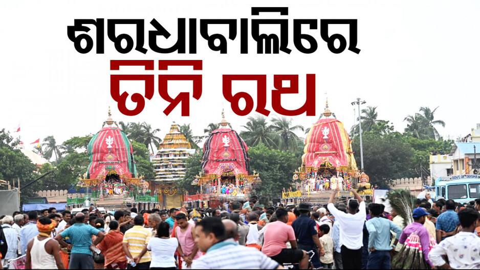 ଶରଧାବାଲିରେ ତିନିରଥ; ରତ୍ନବେଦି ଛାଡ଼ି ଜନ୍ମବେଦି ଆସିଛନ୍ତି ମହାବାହୁ