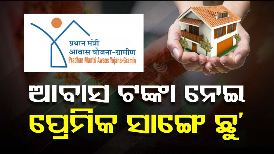 ସଂସାର ଉଜାଡ଼ିଲା ଆବାସ ଟଙ୍କା; କିସ୍ତି ଟଙ୍କା ନେଇ ପ୍ରେମିକ ସାଙ୍ଗେ ଛୁ’ ମାରିଲେ ୧୧ମହିଳା