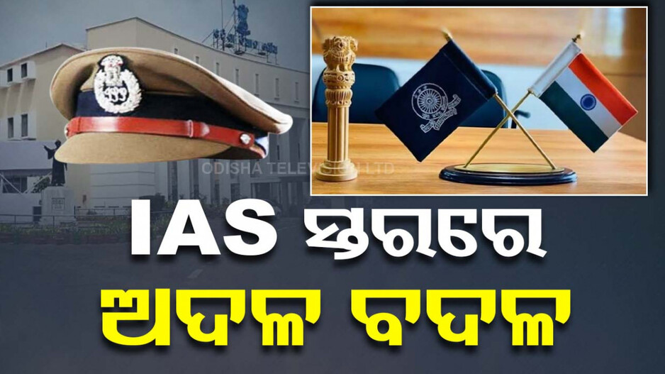 ଆଇଏଏସ ସ୍ତରରେ ବଡ଼ ଧରଣର ଅଦଳବଦଳ