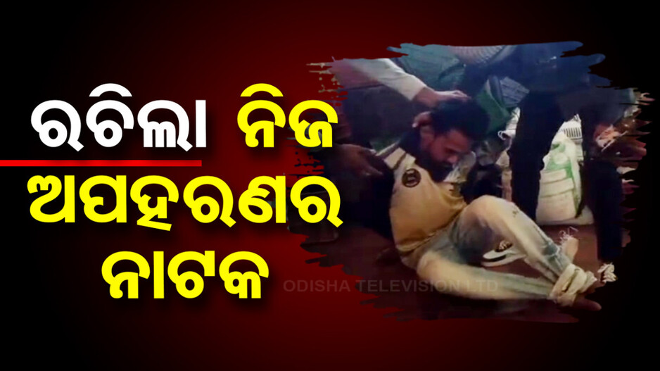 ୩ ଲକ୍ଷ ଟଙ୍କା ପାଇଁ ନିଜେ ରଚିଲା ନିଜ ଅପହରଣ ନାଟକ
