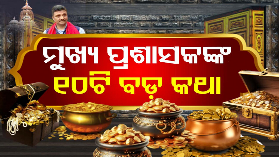 ରତ୍ନଭଣ୍ଡାରରୁ ବାହାରିବା ପରେ ମୁଖ୍ୟ ପ୍ରଶାସକଙ୍କ ୧୦ଟି ବଡ଼ କଥା...