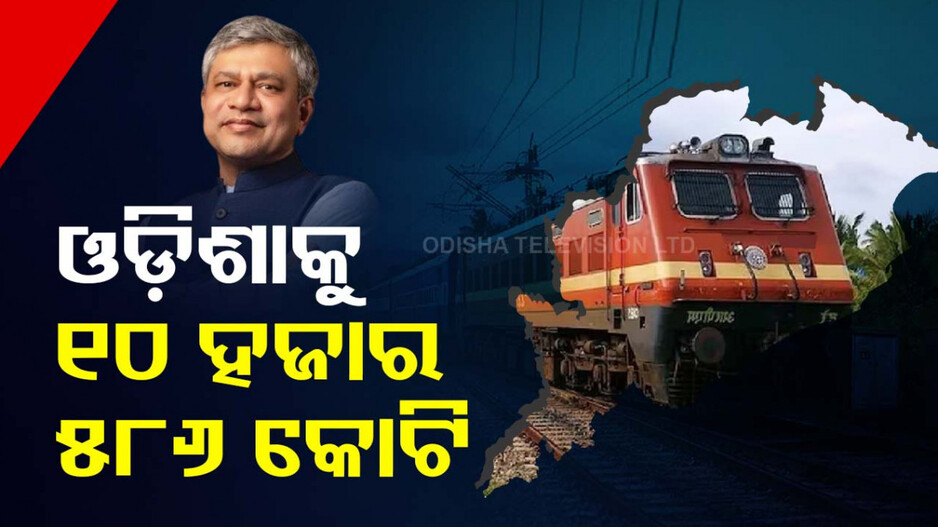 ରେଳବାଇରେ ଓଡ଼ିଶାକୁ ୧୦ ହଜାର ୫୮୬ କୋଟିର ଅନୁଦାନ