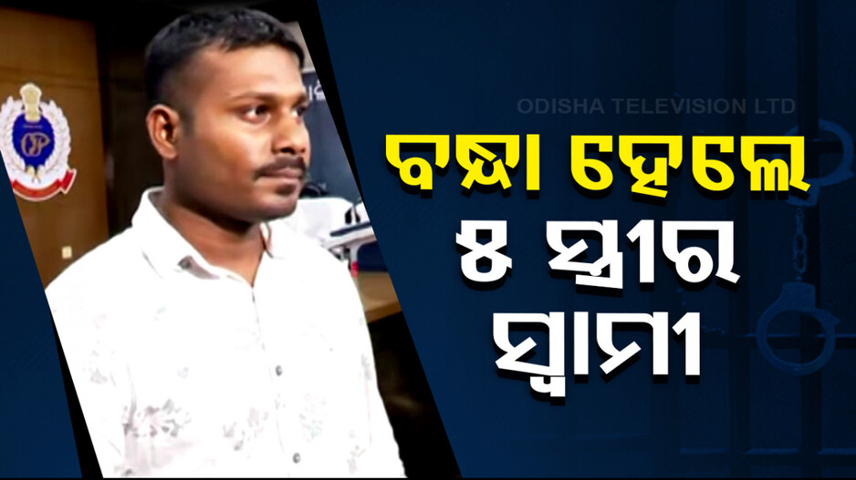 ୫ ସ୍ତ୍ରୀଙ୍କ ରସିକିଆ ସ୍ୱାମୀ ଗିରଫ, ଲାଇନରେ ଥିଲେ ଆହୁରି ୪୯ ମହିଳା