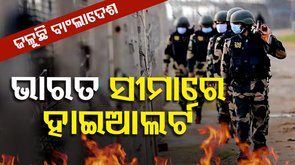 ପୋଡ଼ାଜଳା, ଅହିଂସା, ଅରାଜକତା; ଭାରତ-ବାଂଲାଦେଶ ସୀମାରେ ହାଇ-ଆଲର୍ଟ