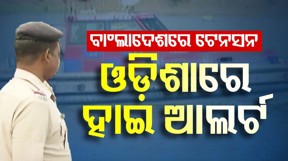 ବାଂଲାଦେଶରେ ଅସ୍ଥିରତା, ଓଡ଼ିଶାରେ ହାଇ ଆଲର୍ଟ...ପାଟ୍ରୋଲିଂ ବଢ଼ାଇବାକୁ ସାମୁଦ୍ରିକ ଥାନାକୁ ନିର୍ଦ୍ଦେଶ