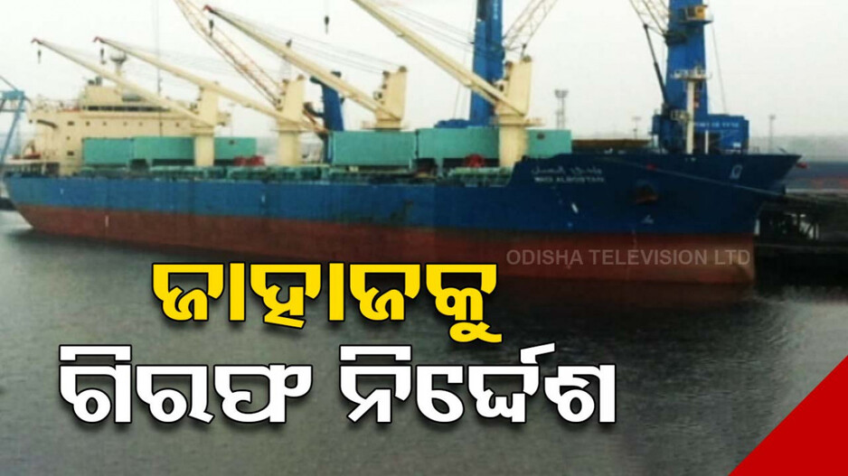 ଜାହାଜକୁ ଗିରଫ ନିର୍ଦ୍ଦେଶ, ବାଂଲାଦେଶରୁ ପାରାଦୀପ ଆସିଛି ଏମଭି ୱାଡି ଆଲବୋସ୍ତାନ