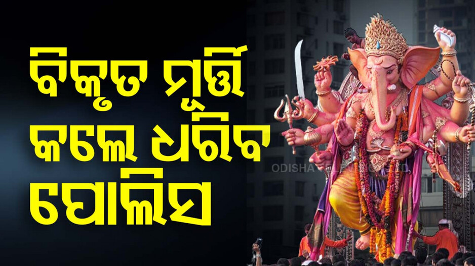 ଏଥର ଗଣେଶଙ୍କ ବିକୃତ ମୂର୍ତ୍ତି ନିର୍ମାଣକୁ ପୋଲିସର ତାଗିଦ୍