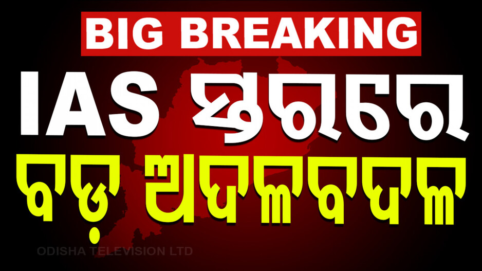 ୧୮ IAS ଅଫିସରଙ୍କ ଅଦଳବଦଳ କଲେ ସରକାର