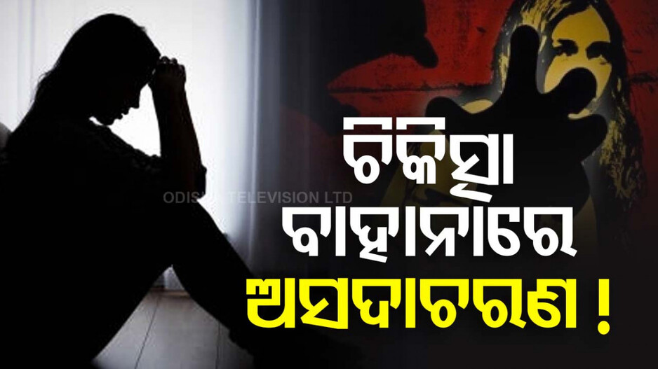 ଚିକିତ୍ସା ବେଳେ ମହିଳା ରୋଗୀଙ୍କୁ ଡାକ୍ତରଙ୍କ ଅସଦାଚରଣ !