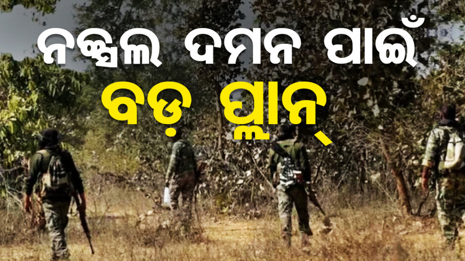 ବ୍ୟାପକ ହେବ ନକ୍ସଲ ନିପାତ ଅଭିଯାନ; ଆଜି ବସୁଛି ନକ୍ସଲ ମୁକାବିଲା ବୈଠକ