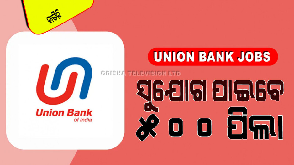 Union Bank Jobs: ୟୁନିଅନ୍ ବ୍ୟାଙ୍କ୍‌ରେ ପୂରଣ ହେବ ୫୦୦ ପଦବୀ; ଓଡ଼ିଶାରେ ସୁଯୋଗ ପାଇବେ ଏତେ ପିଲା