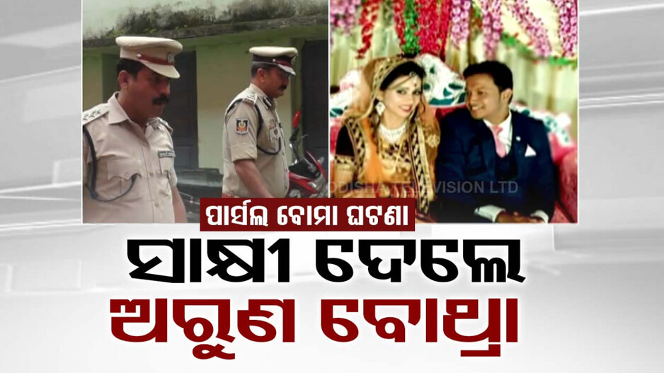 ପାର୍ସଲ ବୋମା ବିସ୍ଫୋରଣ ଘଟଣା: ସାକ୍ଷୀ ଦେଲେ ଅରୁଣ ବୋଥ୍ରା