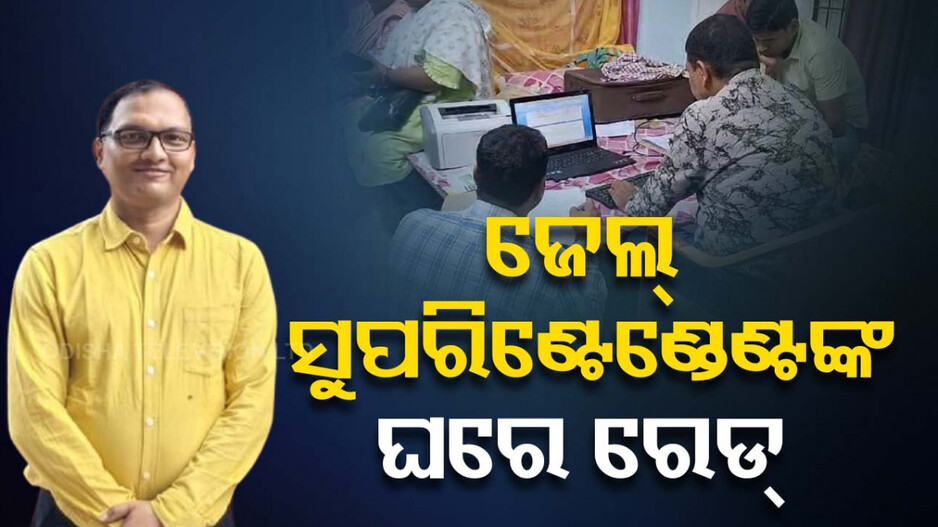 ଭିଜିଲାନ୍ସ ଜାଲରେ ଜେଲ୍ ସୁପରିଣ୍ଟେଣ୍ଡେଣ୍ଟ ,୭ଟି ସ୍ଥାନରେ ଚଢ଼ାଉ
