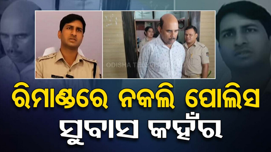 ରିମାଣ୍ଡରେ ନକଲି ପୋଲିସ ଇନସପେକ୍ଟର ସୁବାସ କହଁର,ଦଶ ଲକ୍ଷ ଟଙ୍କା ଠକିଥିବା ଅଭିଯୋଗ