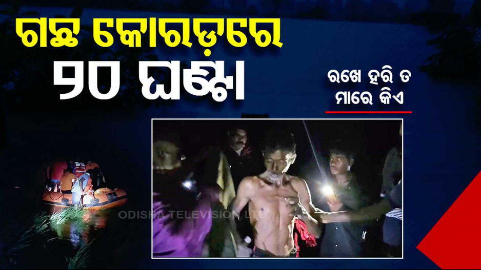 ଗଛ କୋରଡ଼ରେ ଫସିଥିଲେ; ୨୦ ଘଣ୍ଟା ପରେ ନଈ ବଢ଼ିରୁ ହେଲେ ଉଦ୍ଧାର...