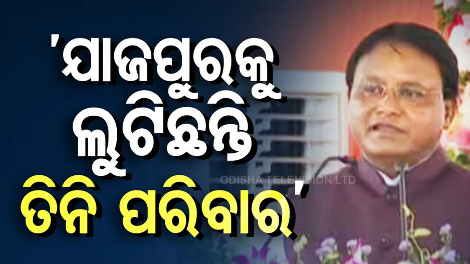 ‘ବିକାଶ ନାଁରେ ଯାଜପୁରକୁ ଲୁଟିଛନ୍ତି ୩ ପରିବାର’