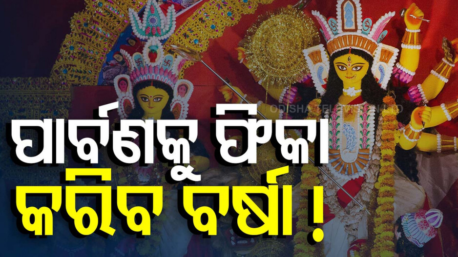 ପାର୍ବଣକୁ ଫିକା କରିବ ବର୍ଷା! ପୂଜାରେ ଭିଜେଇବ, ବୁଡ଼େଇବ!