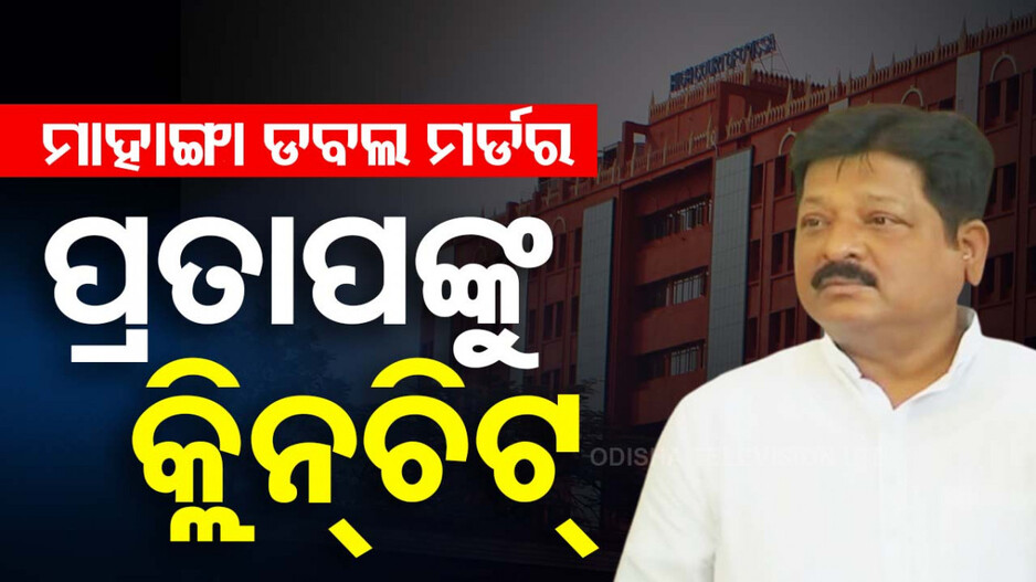 ମାହାଙ୍ଗା ଡବଲ ମର୍ଡର ମାମଲା; ପ୍ରତାପ ଜେନାଙ୍କୁ ମିଳିଲା କ୍ଲିନ୍‌ଚିଟ୍‌