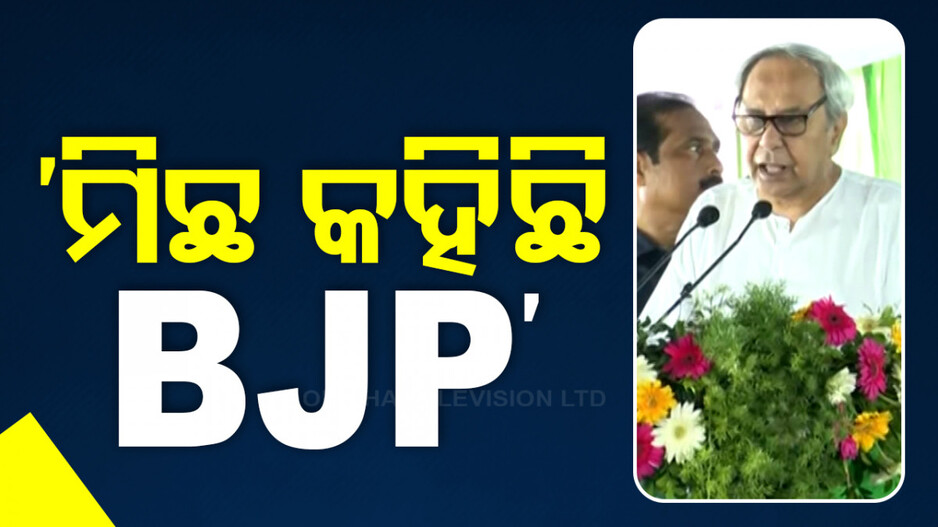 ମିଛ କହି ରାଜ୍ୟରେ କ୍ଷମତାକୁ ଆସିଛି ବିଜେପି: ନବୀନ ପଟ୍ଟନାୟକ