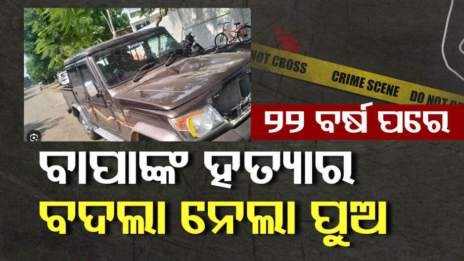 ପ୍ରତିଶୋଧର ନିଆଁ...୨୨ ବର୍ଷ ପରେ ବାପାଙ୍କ ହତ୍ୟାକାରୀକୁ ଗାଡ଼ି ମଡ଼ାଇ ହତ୍ୟା କଲା ପୁଅ