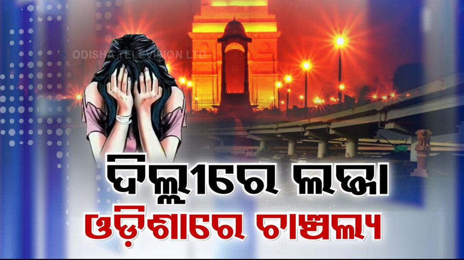 ଦିଲ୍ଲୀରେ ଲଜ୍ଜା, ଓଡ଼ିଶାରେ ଚାଞ୍ଚଲ୍ୟ: ଓଡ଼ିଆ ଯୁବତୀଙ୍କୁ ଗଣଦୁଷ୍କର୍ମ ସନ୍ଦେହ ଘଟଣାରେ ମାମଲା ରୁଜୁ