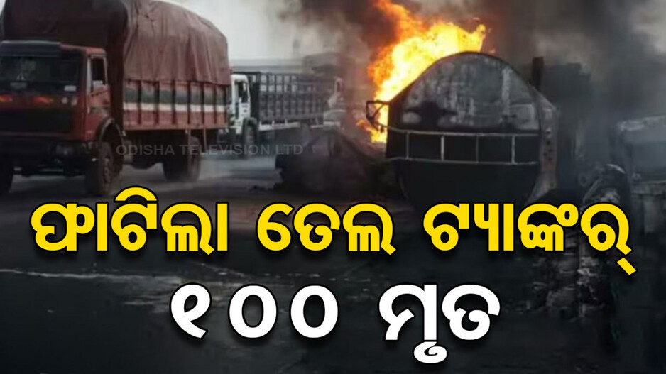 ବଡ଼ ଅଘଟଣ: ବିସ୍ଫୋରଣ ହେଲା ତେଲ ଟ୍ୟାଙ୍କର୍; ୧୦୦ ମୃତ, ଏକାଧିକ ଆହତ...