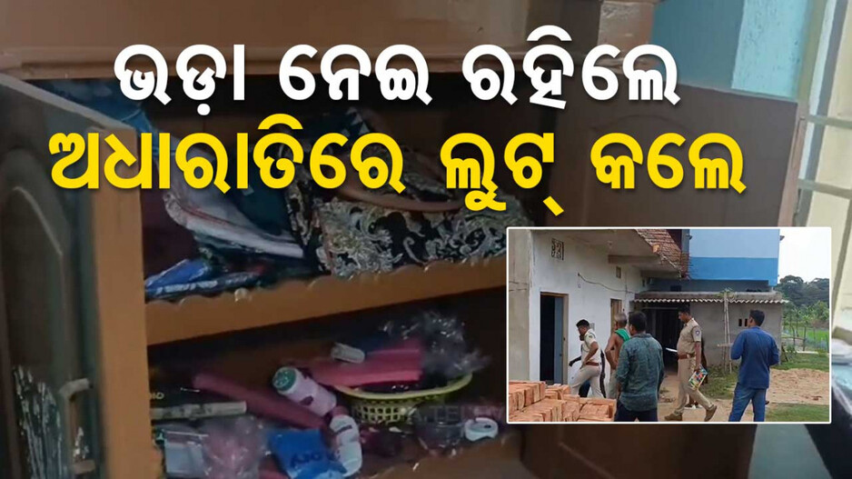 ଭଡ଼ା ନେଇ ଘରେ ରହିଲେ; ରାତି ଅଧରେ ମାରଣାସ୍ତ୍ର ଦେଖାଇ ନେଇଗଲେ ଲକ୍ଷାଧିକ ଟଙ୍କା 