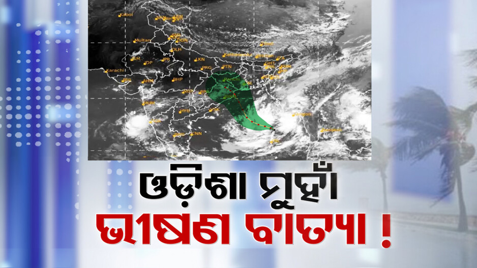 ସ୍ପଷ୍ଟ ହେଲା ଭୀଷଣ ବାତ୍ୟା; ୨୪ ରାତି ନହେଲେ ୨୫ ପାହାନ୍ତିରେ ହେବ ମାଡ଼