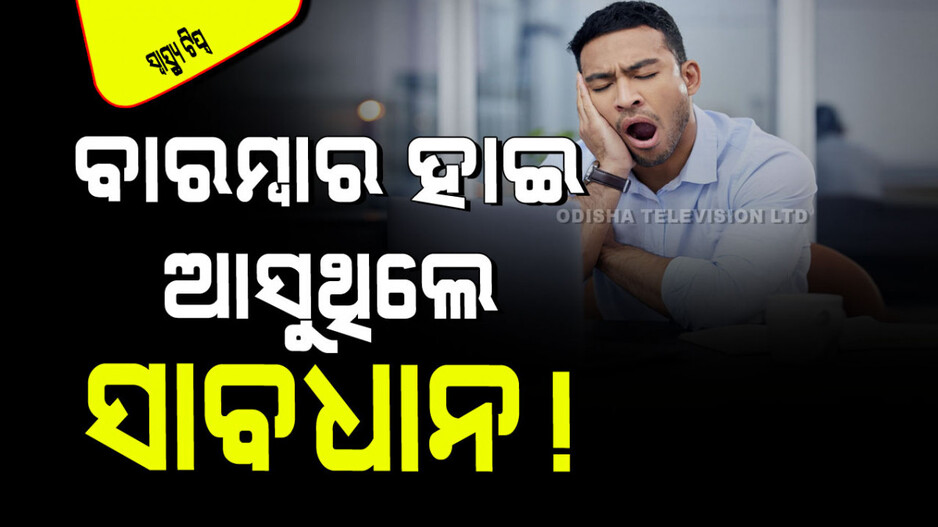 Health Tips: ଆପଣ ବାରମ୍ବାର ହାଇ ମାରୁଛନ୍ତି କି… କରନ୍ତୁନି ଅଣଦେଖା; ହେଇପାରେ ଏହିସବୁ ରୋଗ