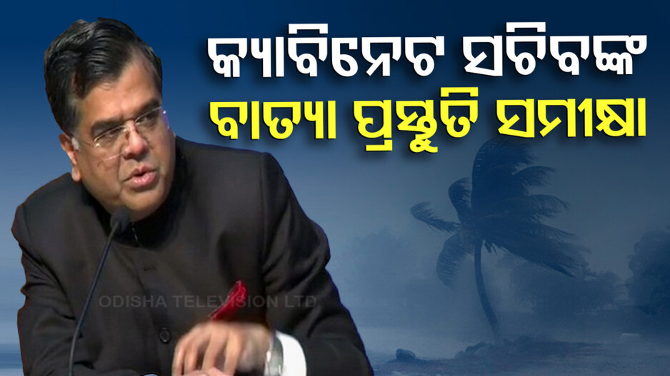 କ୍ୟାବିନେଟ ସଚିବଙ୍କ ବାତ୍ୟା ପ୍ରସ୍ତୁତି ସମୀକ୍ଷା; ଆଲର୍ଟ ରହିବାକୁ ନିର୍ଦ୍ଦେଶ