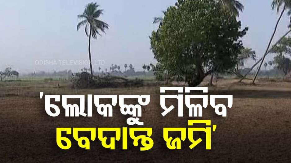 Vedanta Land Acquisition Issue: ‘ଖୁବଶୀଘ୍ର ବେଦାନ୍ତ ପାଇଥିବା ଜମିକୁ ଲୋକଙ୍କୁ ଫେରସ୍ତ କରାଯିବ’