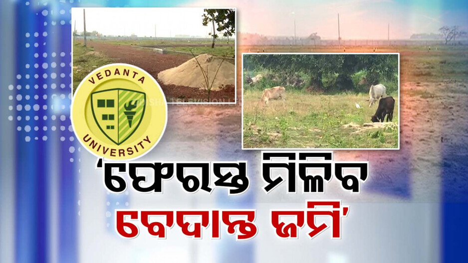 Vedanta Land Acquisition Issue: ବେଦାନ୍ତ ବିଶ୍ବବିଦ୍ୟାଳୟ ଜମିହରାଙ୍କୁ ଆଶ୍ୱସ୍ତି; ପାଇବେ ଜମି, ଫେରାଇବେ ଟଙ୍କା 