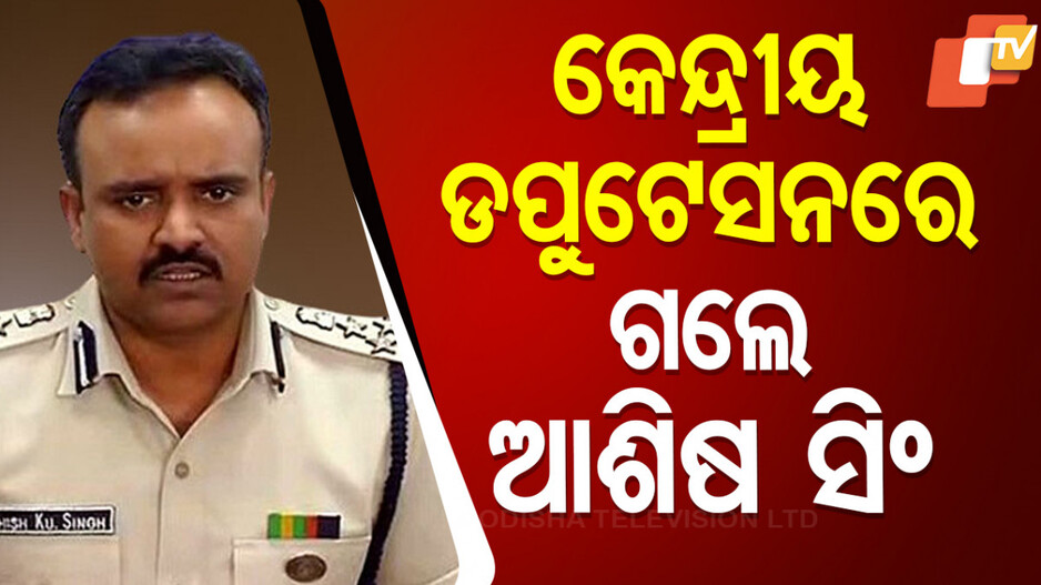 Controversial IPS Ashish Singh: କେନ୍ଦ୍ରୀୟ ଡେପୁଟେସନରେ ଗଲେ ବିବାଦୀୟ ଆଇପିଏସ ଆଶିଷ ସିଂ