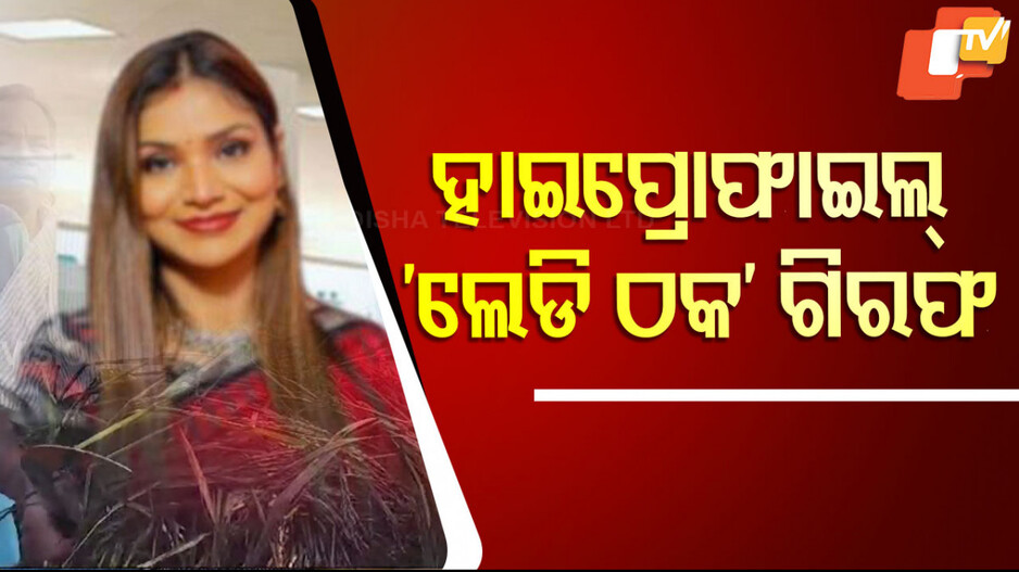 Con Woman Arrested: ହାଇ ପ୍ରୋଫାଇଲ୍ ‘ଲେଡି ଠକ’କୁ ବାନ୍ଧିଲା ପୋଲିସ; ଠକେଇର ତରିକା ଶୁଣିଲେ ଉଡ଼ିଯିବ ହୋସ୍