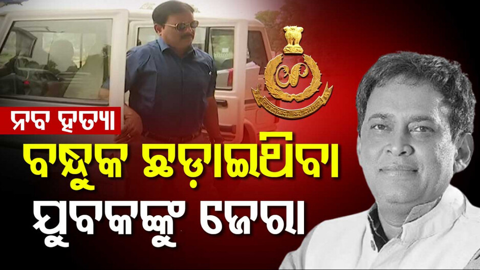 Naba Das Murder Case: ନବଦାସ ହତ୍ୟା ମାମଲା: ବନ୍ଧୁକ ଛଡାଇ ନେଇଥିବା ଯୁବକଙ୍କୁ ଜେରା