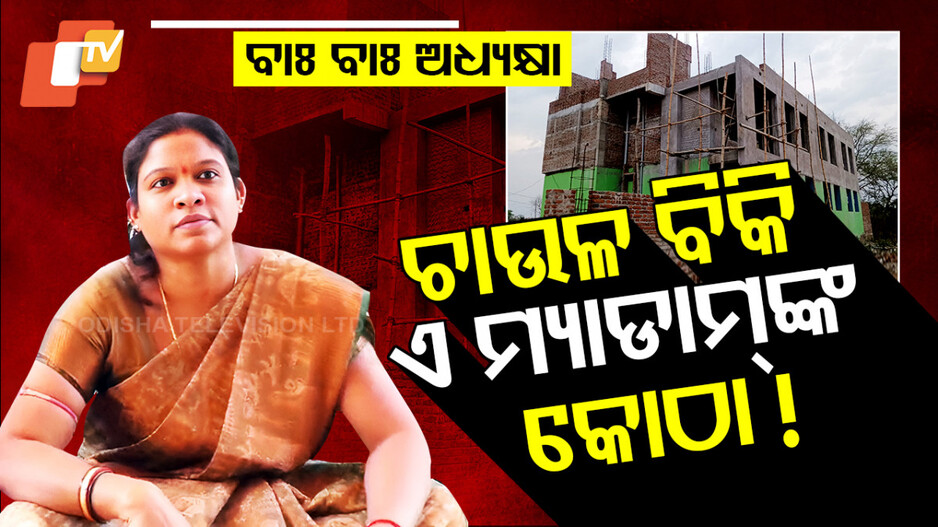 Block Chairperson: ଗରିବଙ୍କ ଚାଉଳ ହେଉଥିଲା ଲୁଟ୍‌, ମ୍ୟାଡମ ବିକି ବାଡ଼ାଉଥିଲେ କୋଠା ? 