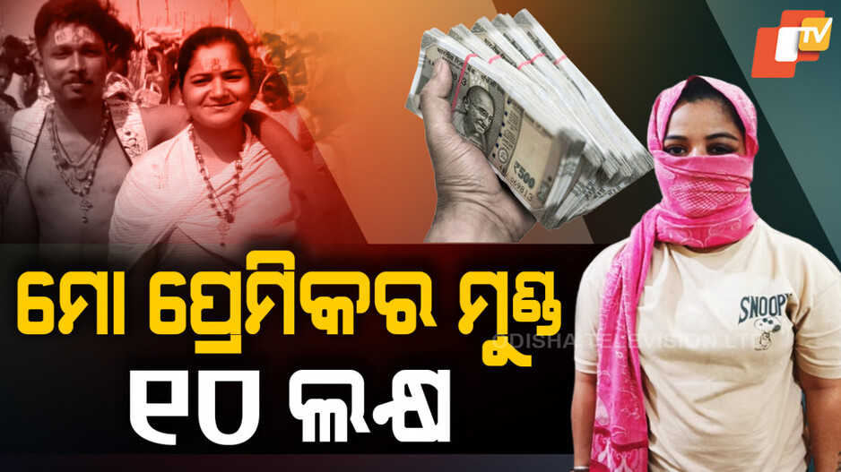 ୧୦ ଲକ୍ଷ ପାଇଁ ପ୍ରେମିକର ମୁଣ୍ଡ ଜାମିନ ରଖିଲା ପ୍ରେମିକା