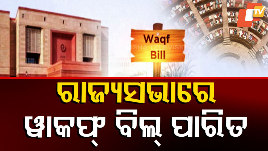 Waqf Amendment Bill 2025: ରାଜ୍ୟସଭାରେ ବି ପାସ୍ ୱାକଫ୍ ବିଲ୍, ସପକ୍ଷରେ ପଡିଲା ୧୨୮ ଭୋଟ୍