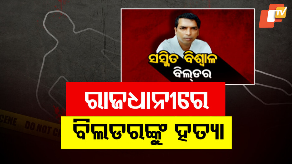 Builder Murder in Bhubaneswar: ଜାଗାବାଡି ବିବାଦକୁ କେନ୍ଦ୍ର କରି ବିଲଡରଙ୍କୁ ହତ୍ୟା !