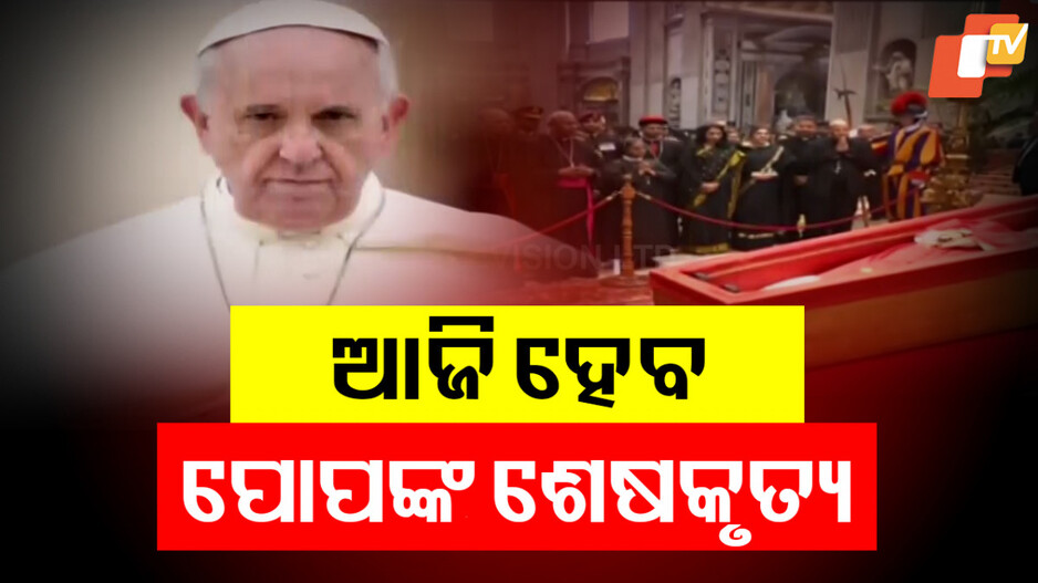 Pope Francis Funeral: ଆଜି ପୋପ୍‌ ଫ୍ରାନ୍ସିସଙ୍କ ଶେଷକୃତ୍ୟ, ଶ୍ରଦ୍ଧାଞ୍ଜଳି ଜଣାଇଲେ ରାଷ୍ଟ୍ରପତି ମୁର୍ମୁ