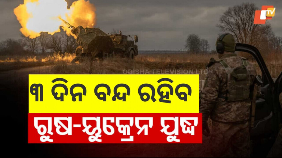 Russia-Ukraine War: ୩ ଦିନ ଅସ୍ତ୍ରବିରତି ଘୋଷଣା କଲେ ରୁଷିଆ ରାଷ୍ଟ୍ରପତି
