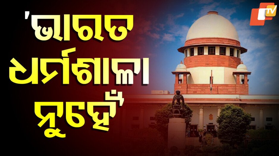 Supreme Court Rejection of Sri Lankan Citizen's Plea: ‘ଭାରତ ଧର୍ମଶାଳା ନୁହେଁ, ଯେଉଁଠି ସାରା ବିଶ୍ୱର ଶରଣାର୍ଥୀଙ୍କୁ ସ୍ଥାନ ଦେଇପାରିବ...’