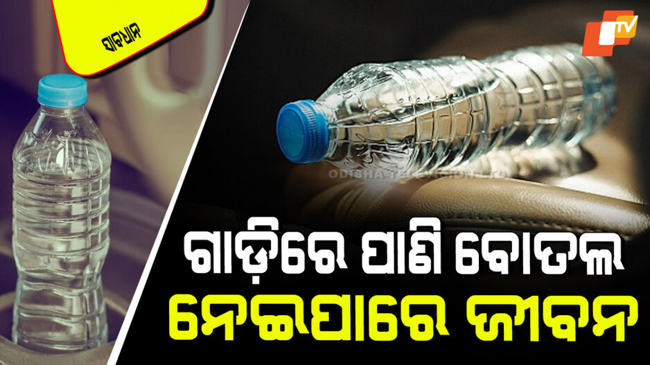 Be Carefull: ଗାଡିରେ ରଖୁଛନ୍ତି କି ପାଣି ବୋତଲ; ସାବଧାନ! ଲାଗିପାରେ ନିଆଁ